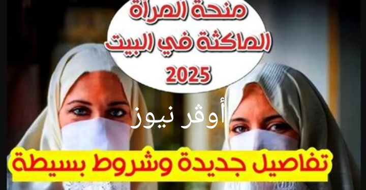 “استغلي الفرصة ” كيفية التسجيل في منحة المرأة الماكثة في البيت 2025 والشروط المطلوبة للاستحقاق.